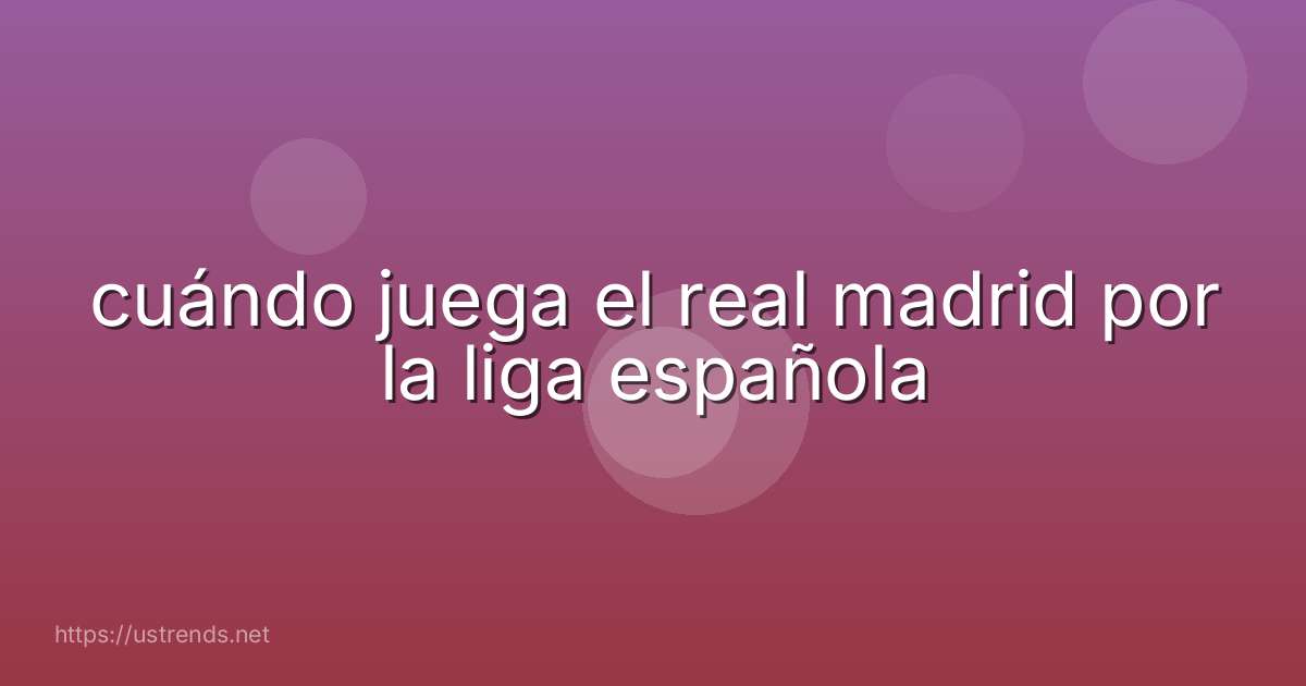 cuándo juega el real madrid por la liga española