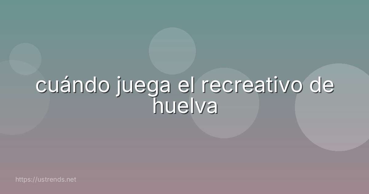 cuándo juega el recreativo de huelva