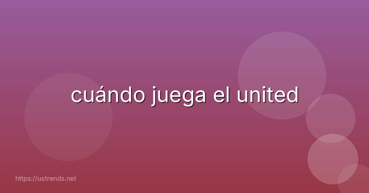 cuándo juega el united