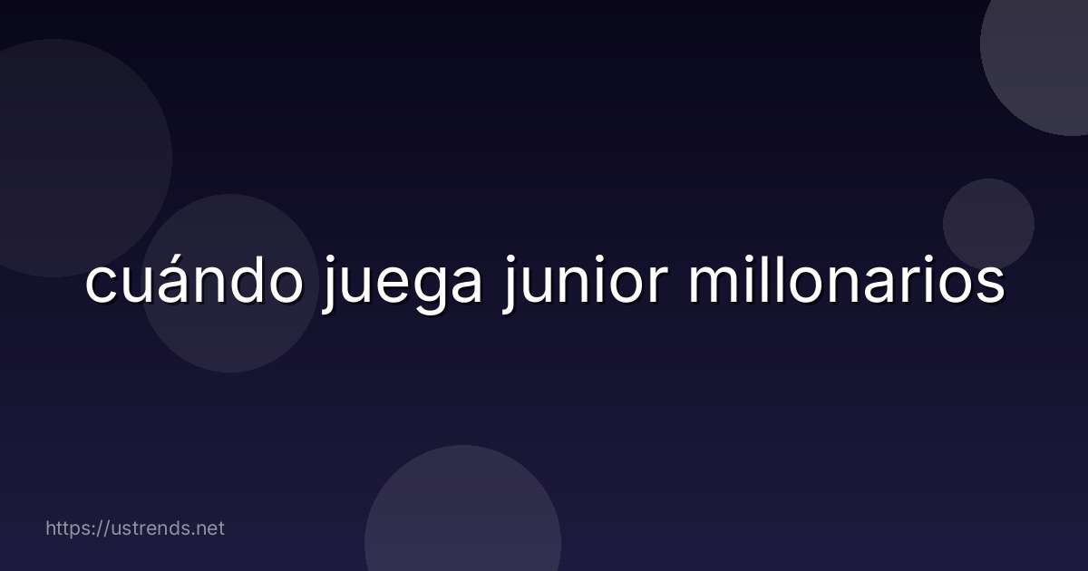 cuándo juega junior millonarios