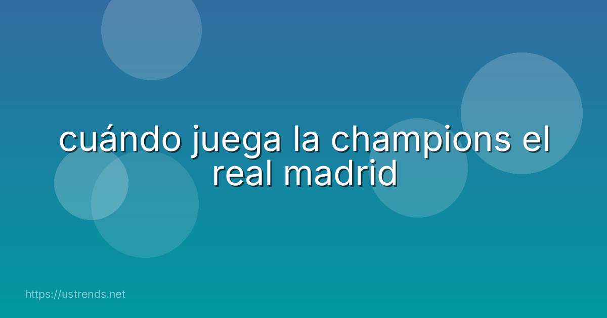 cuándo juega la champions el real madrid