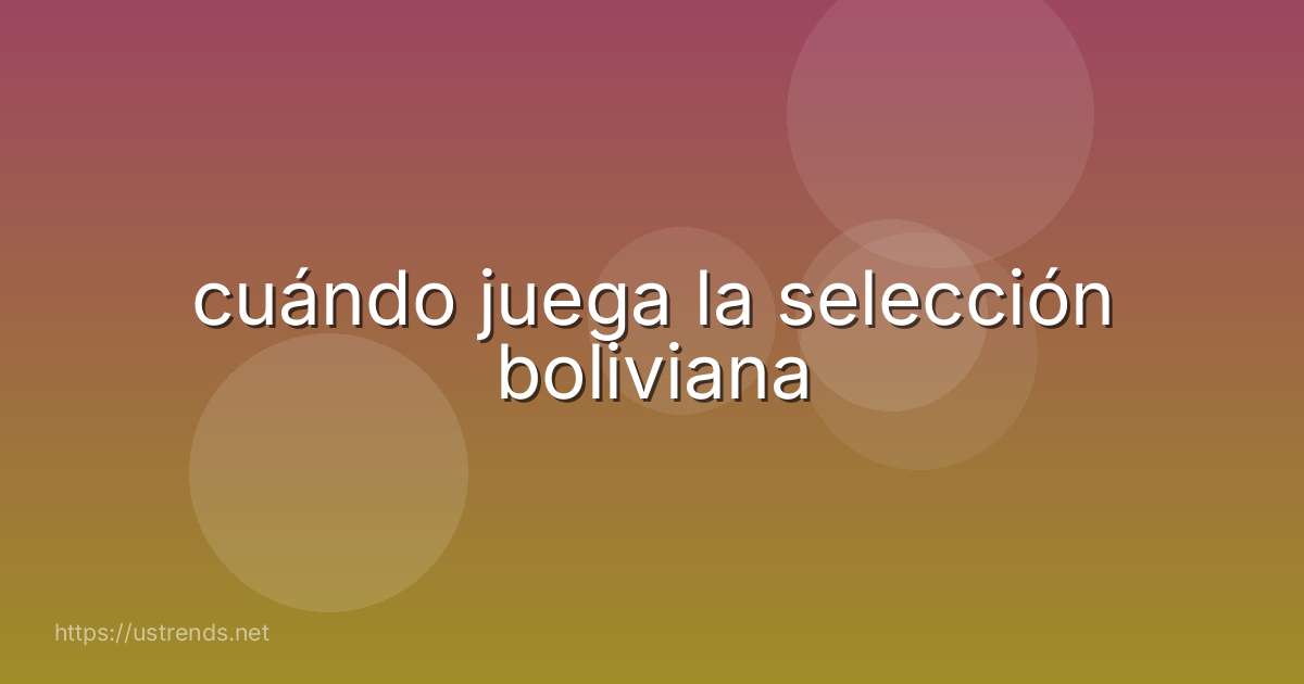 cuándo juega la selección boliviana