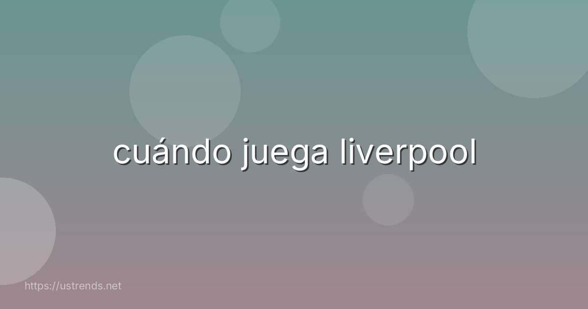cuándo juega liverpool