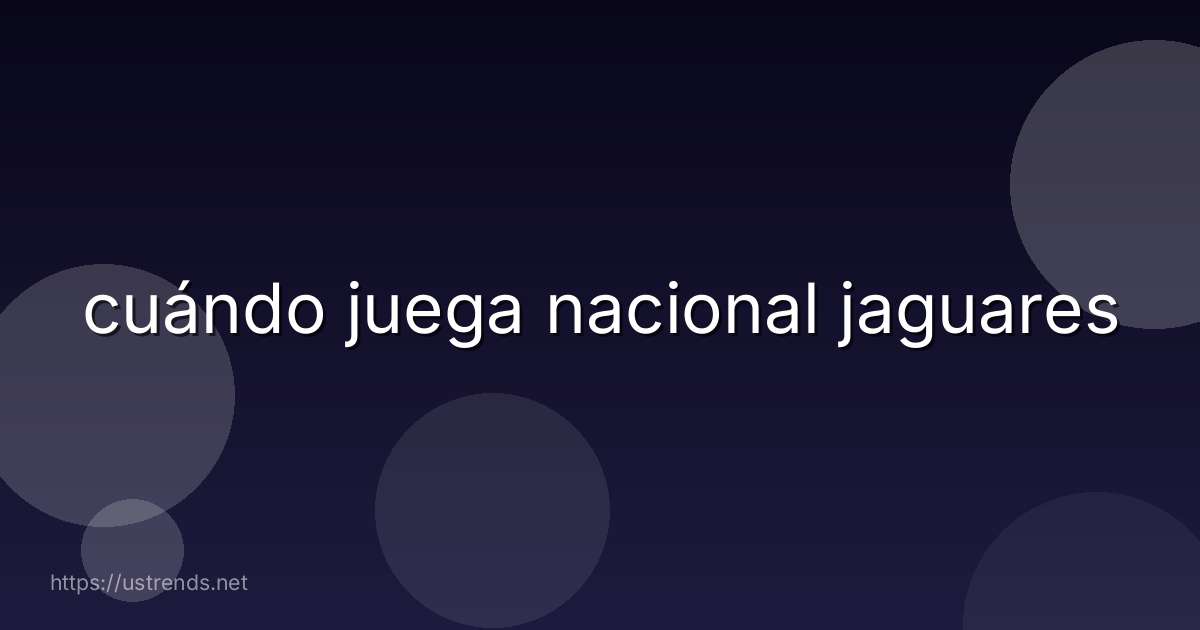 cuándo juega nacional jaguares