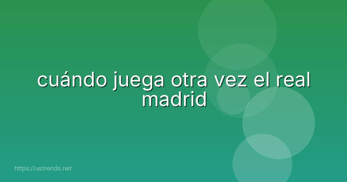 cuándo juega otra vez el real madrid