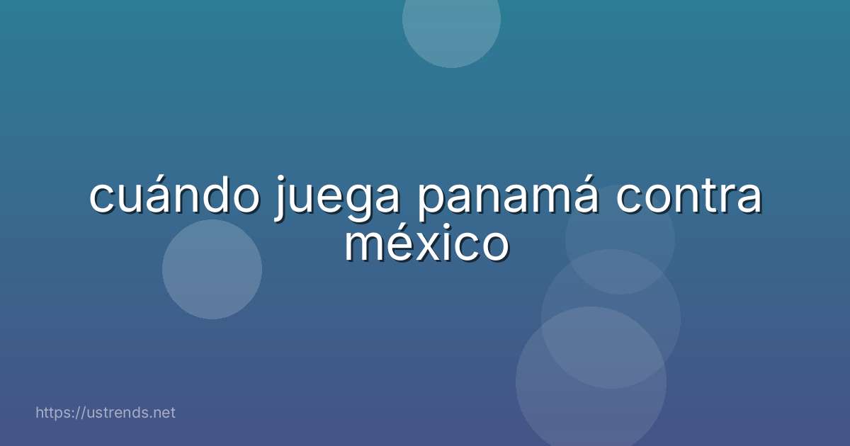 cuándo juega panamá contra méxico