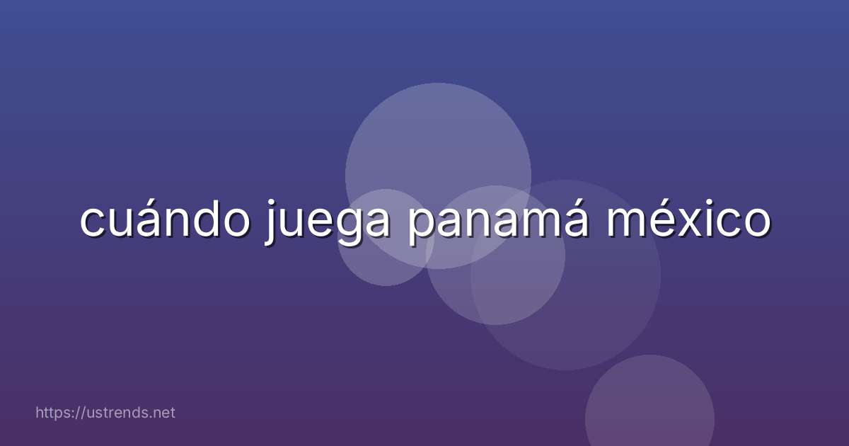 cuándo juega panamá méxico