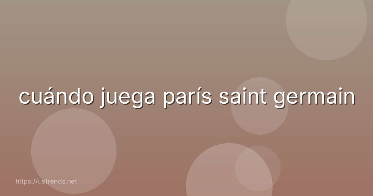 cuándo juega parís saint germain
