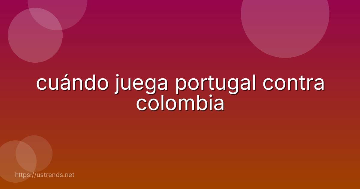 cuándo juega portugal contra colombia