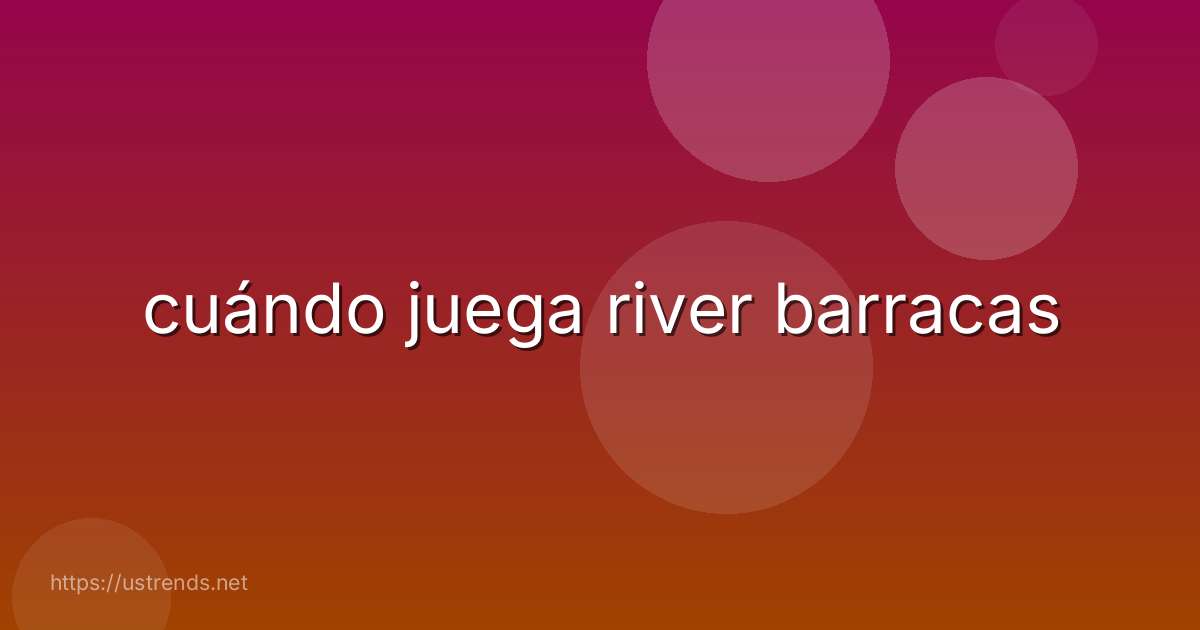 cuándo juega river barracas