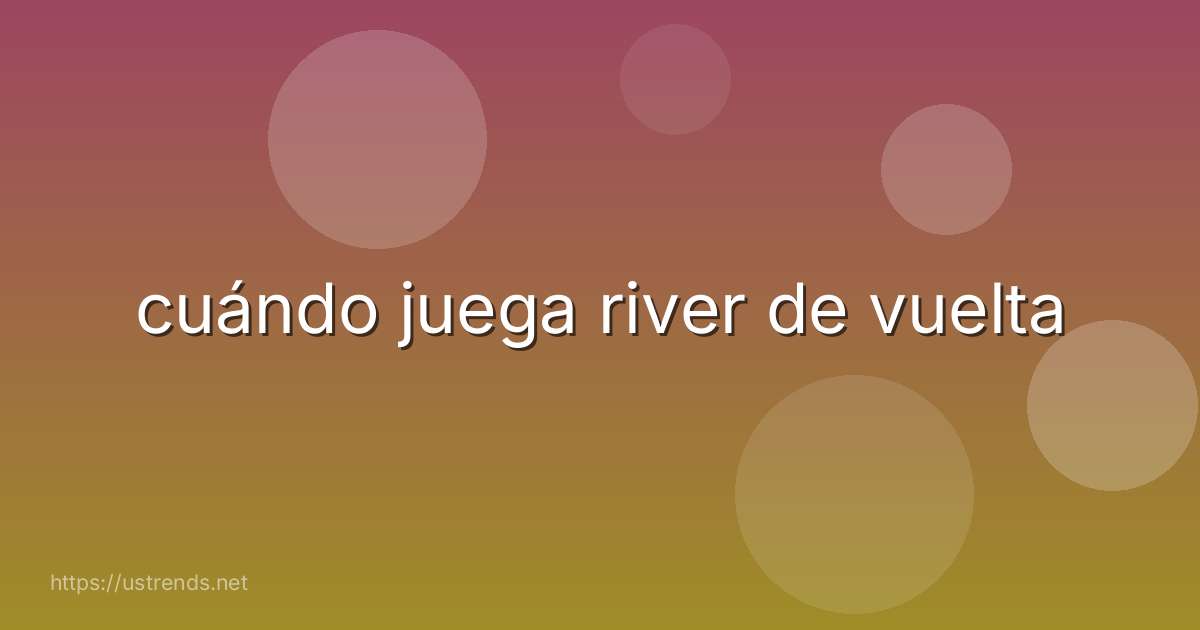 cuándo juega river de vuelta