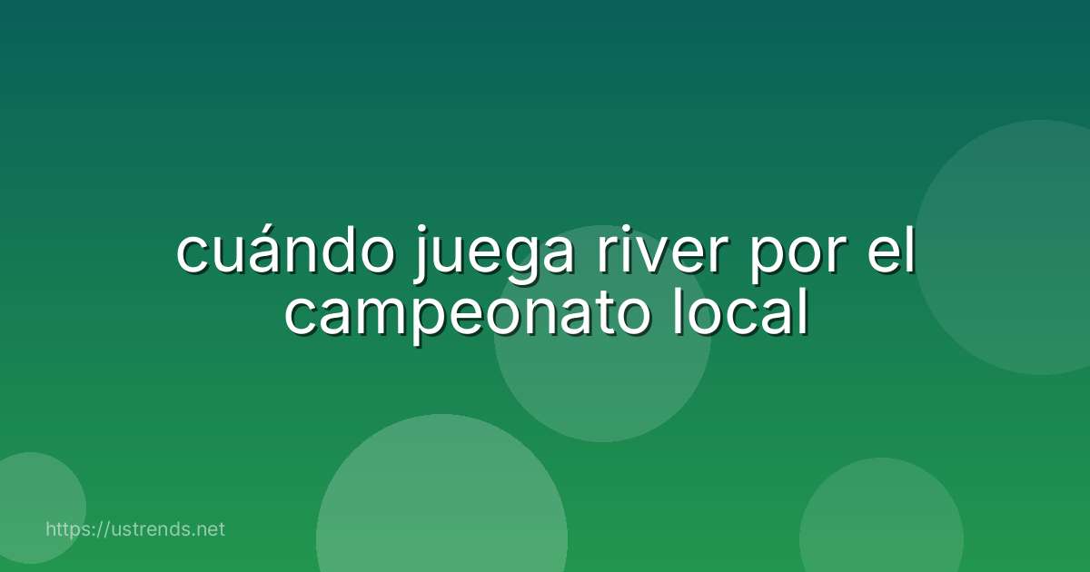 cuándo juega river por el campeonato local