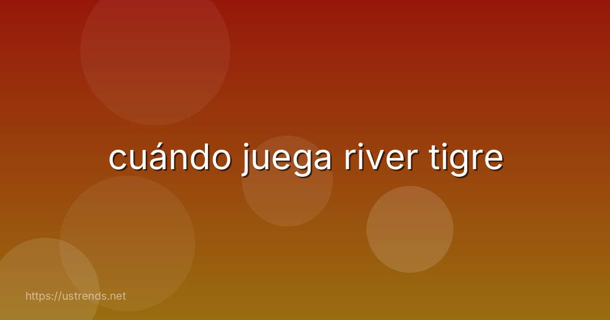 cuándo juega river tigre