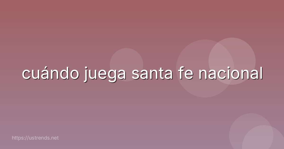 cuándo juega santa fe nacional