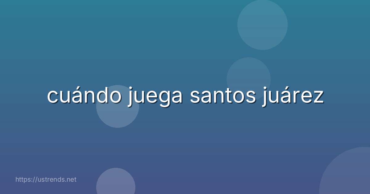 cuándo juega santos juárez