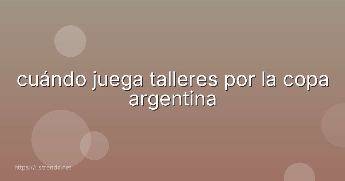 cuándo juega talleres por la copa argentina