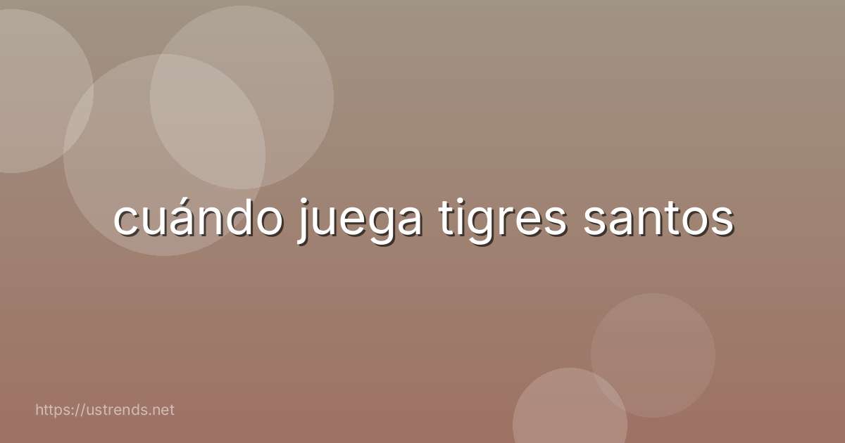 cuándo juega tigres santos