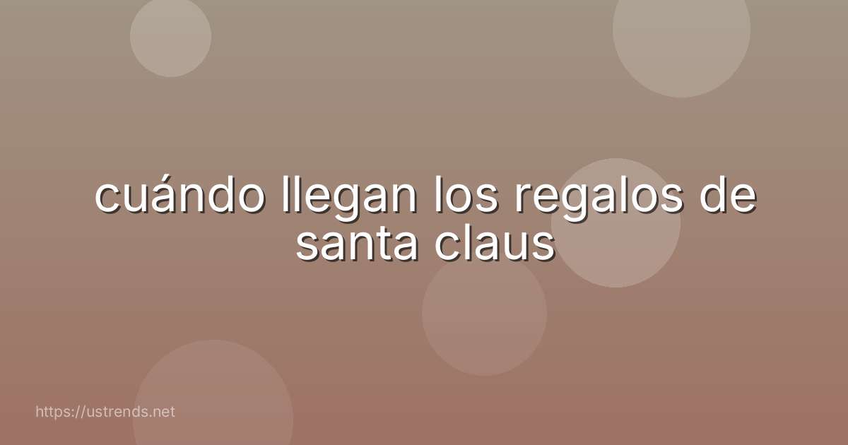 cuándo llegan los regalos de santa claus
