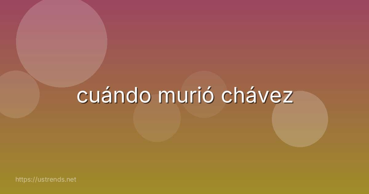 cuándo murió chávez