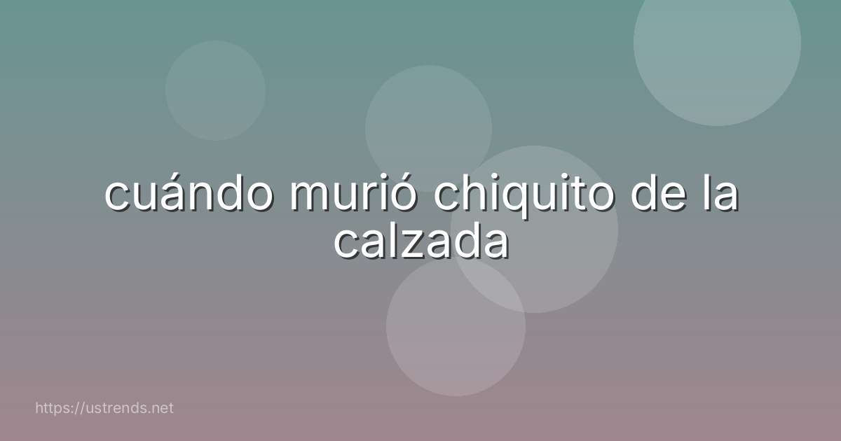 cuándo murió chiquito de la calzada