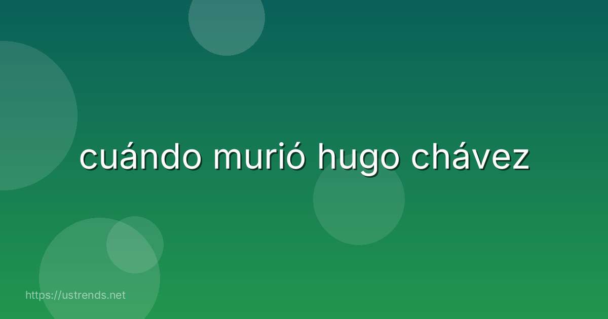 cuándo murió hugo chávez
