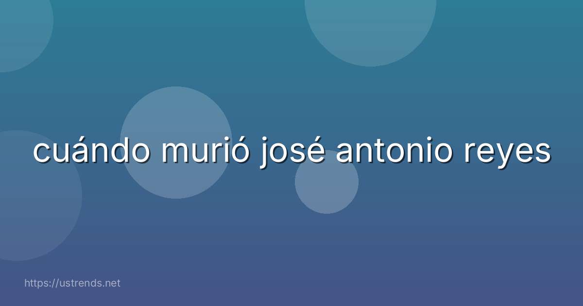 cuándo murió josé antonio reyes