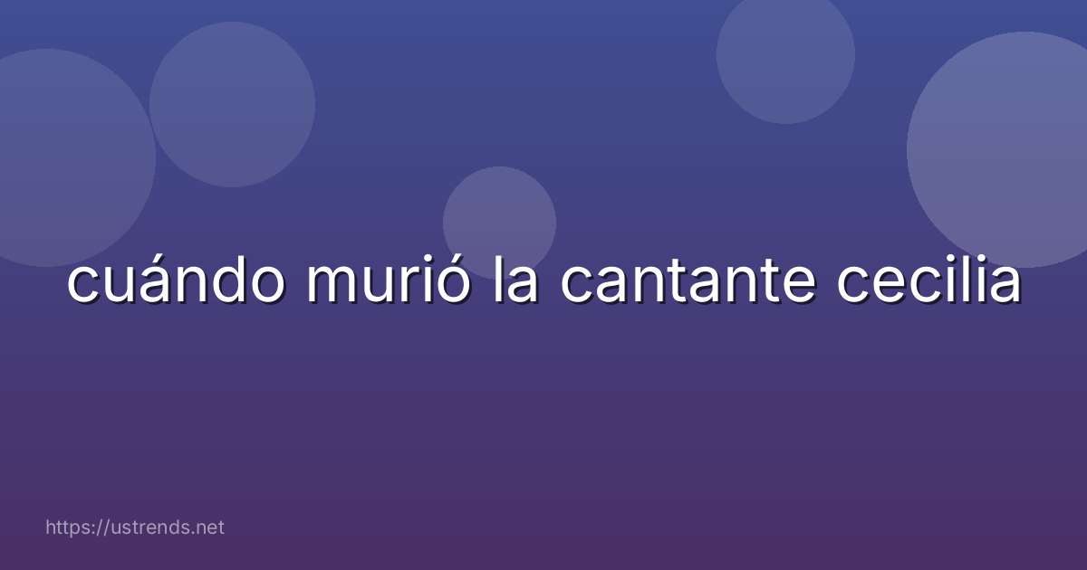 cuándo murió la cantante cecilia