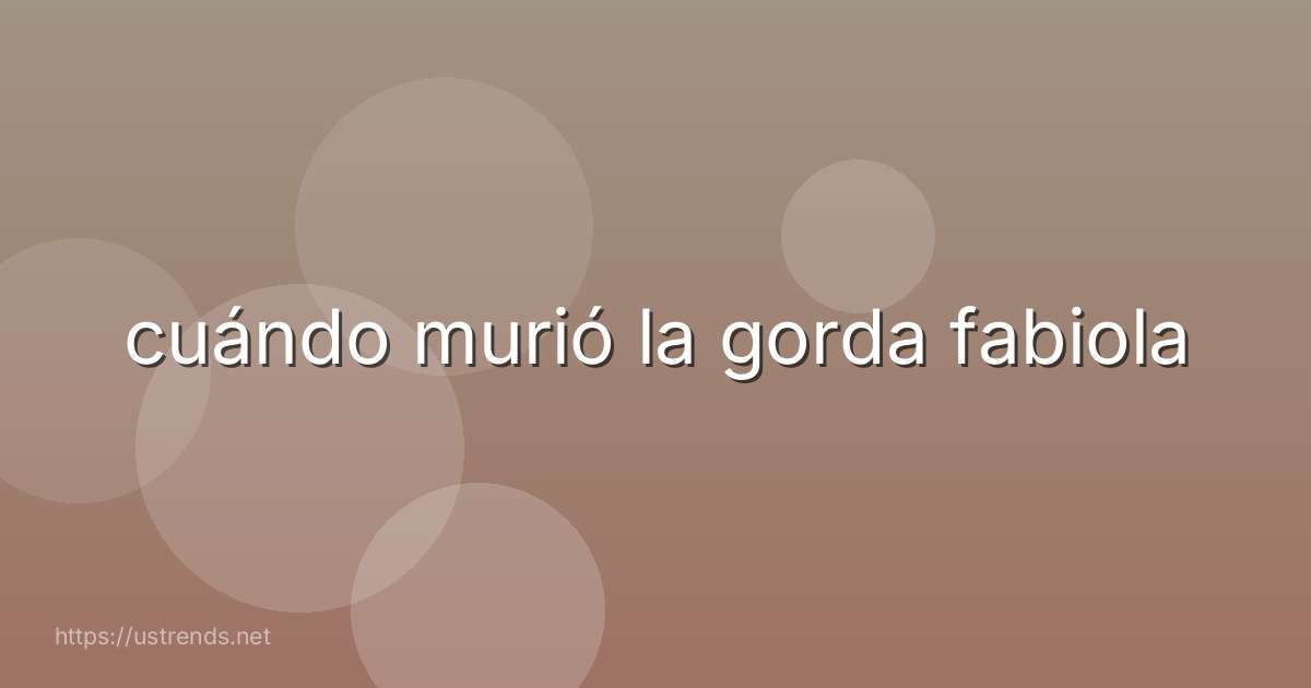 cuándo murió la gorda fabiola