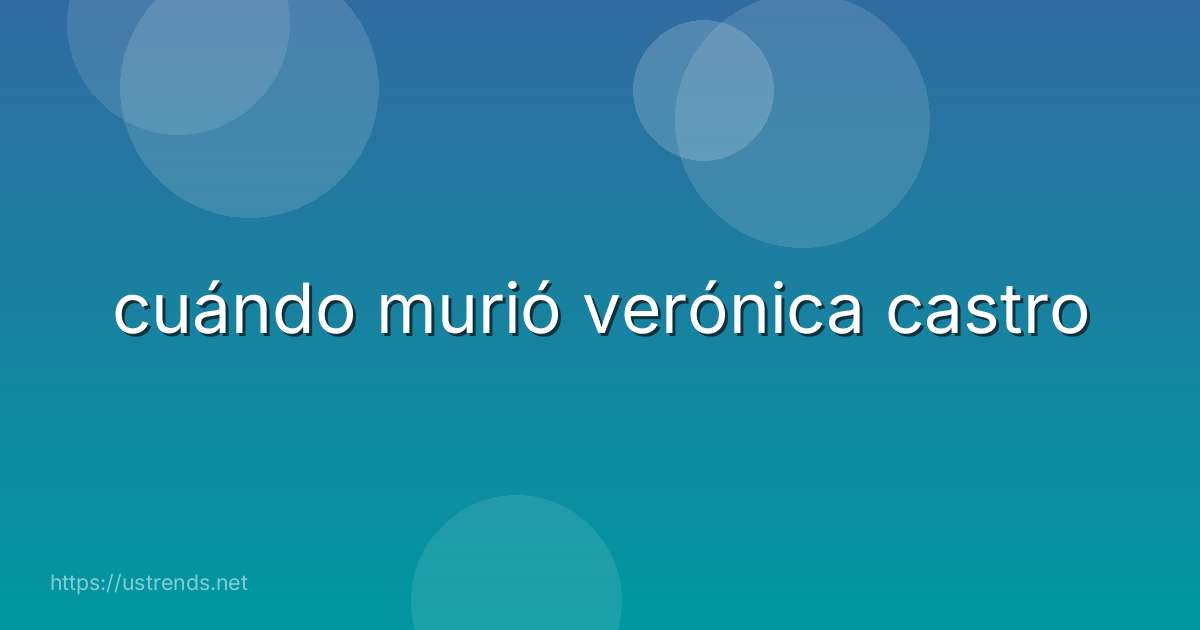 cuándo murió verónica castro