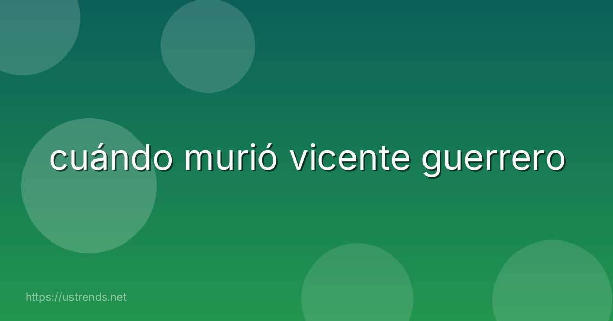 cuándo murió vicente guerrero