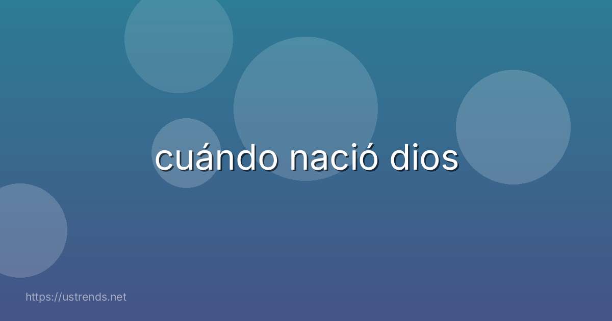 cuándo nació dios