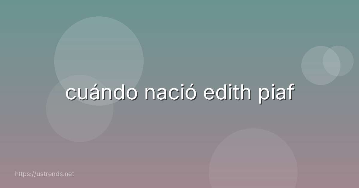 cuándo nació edith piaf