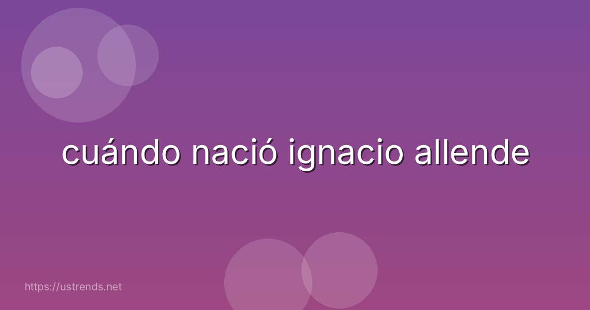 cuándo nació ignacio allende