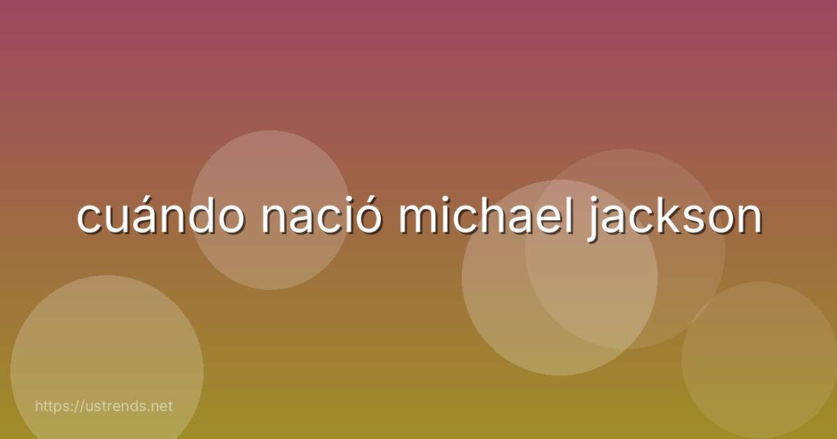 cuándo nació michael jackson