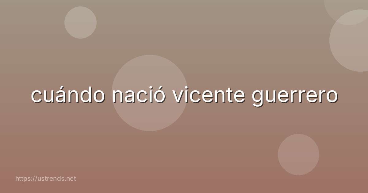 cuándo nació vicente guerrero