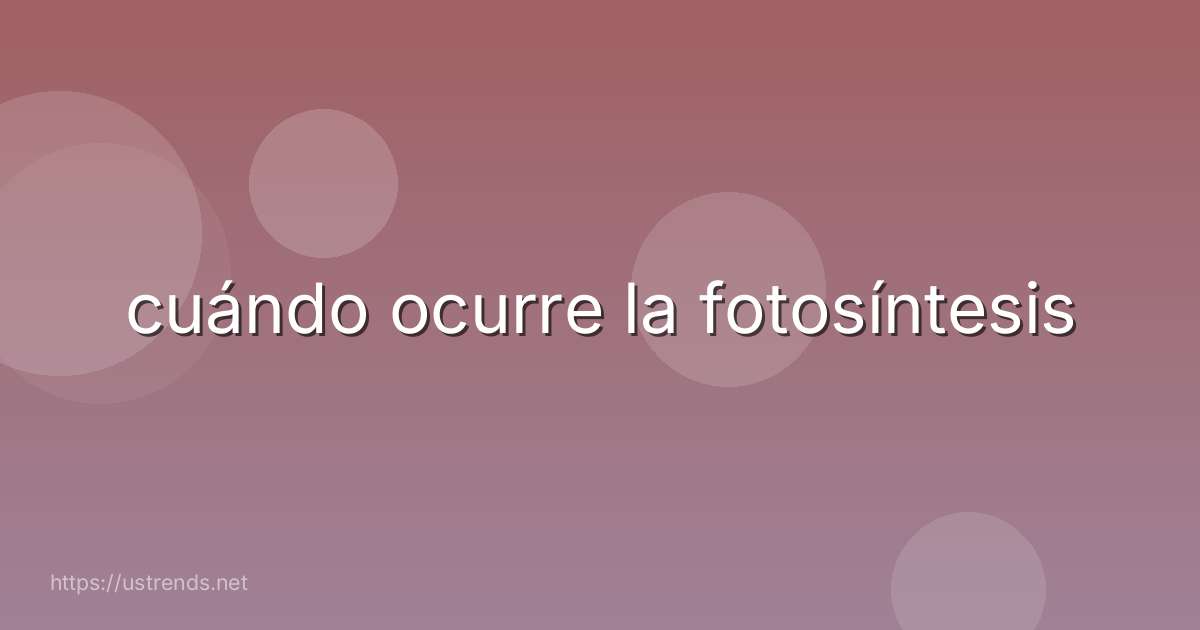 cuándo ocurre la fotosíntesis
