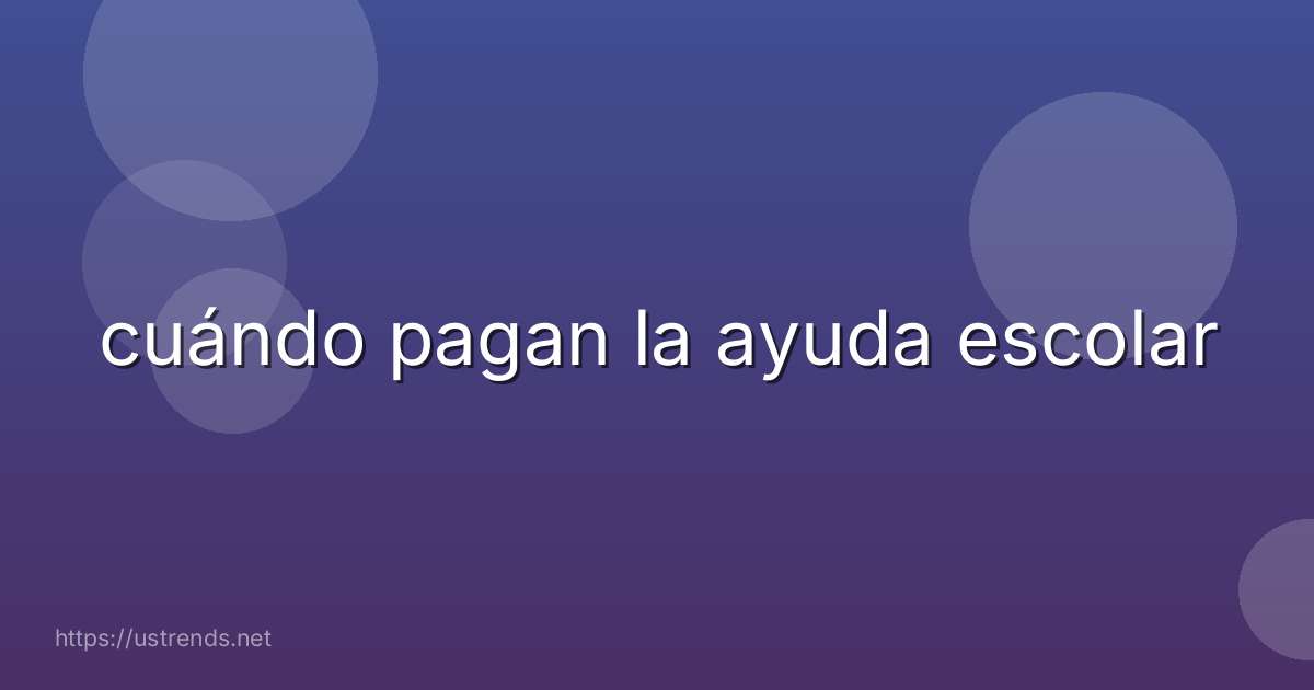 cuándo pagan la ayuda escolar