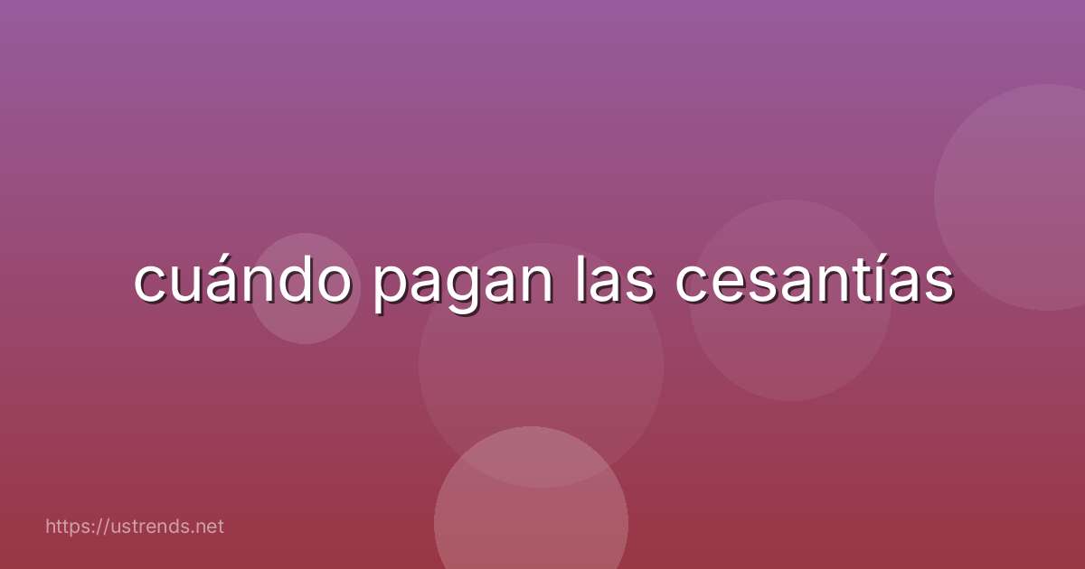 cuándo pagan las cesantías