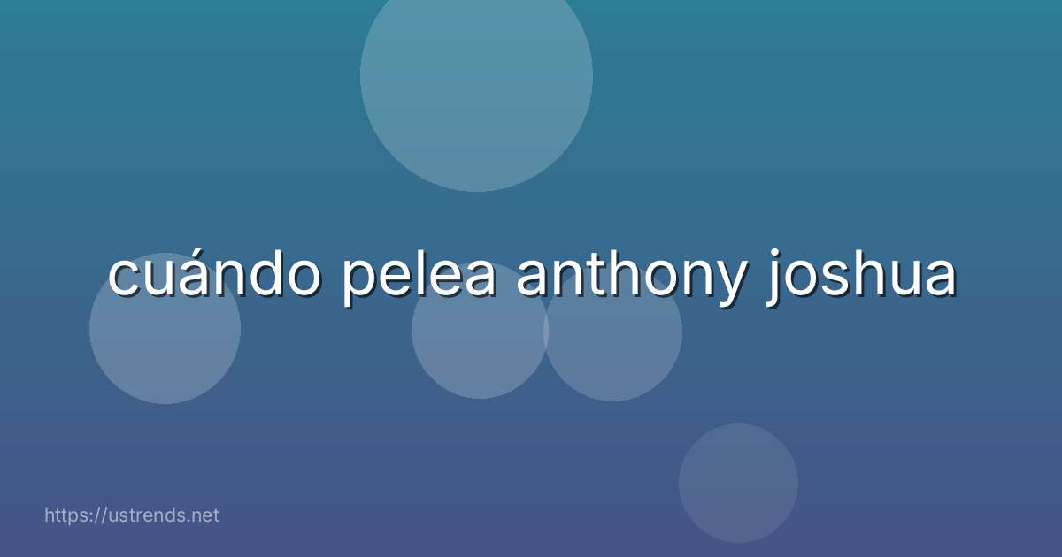cuándo pelea anthony joshua