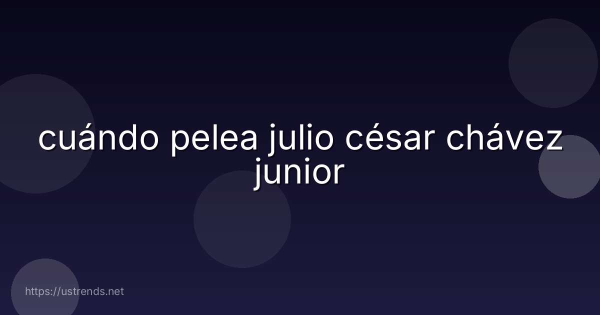 cuándo pelea julio césar chávez junior