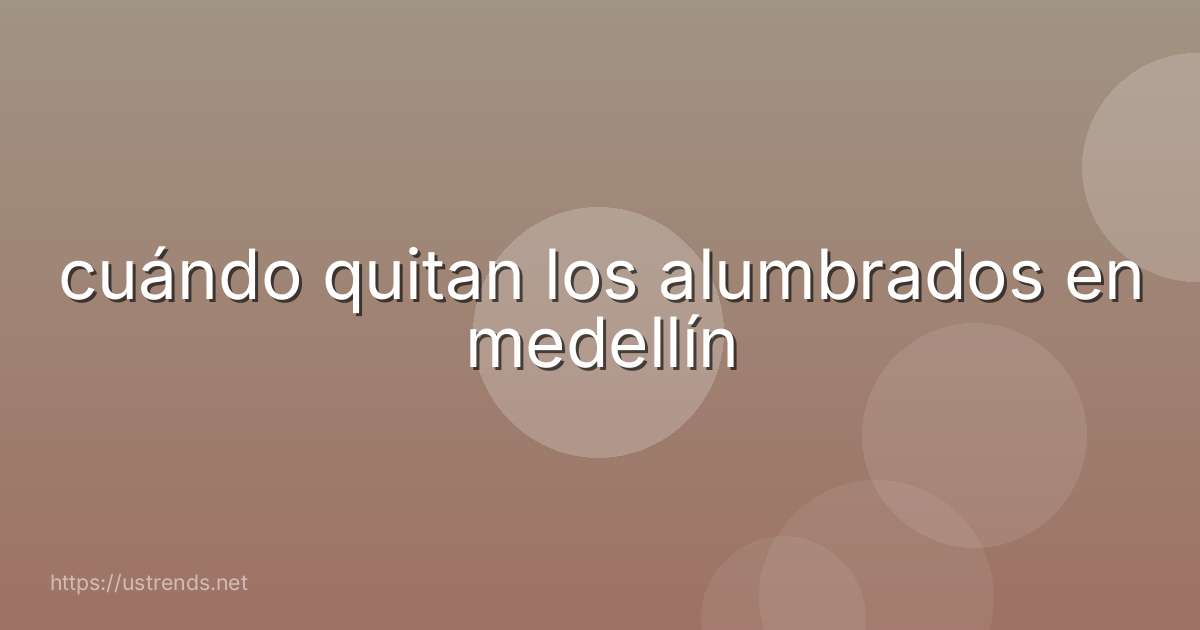 cuándo quitan los alumbrados en medellín
