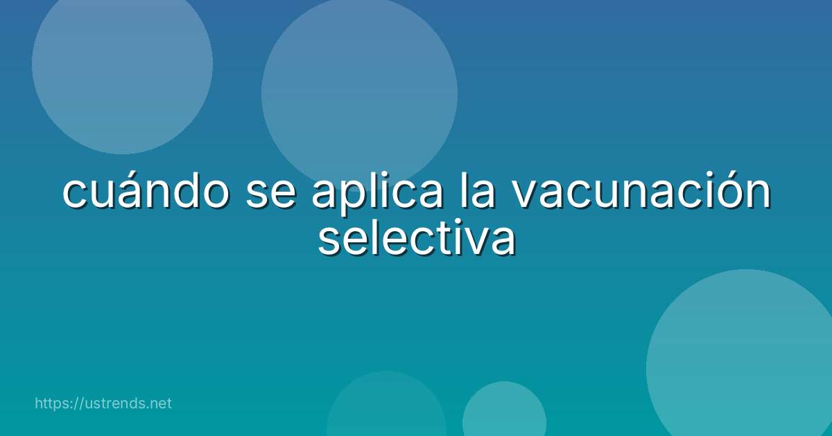 cuándo se aplica la vacunación selectiva