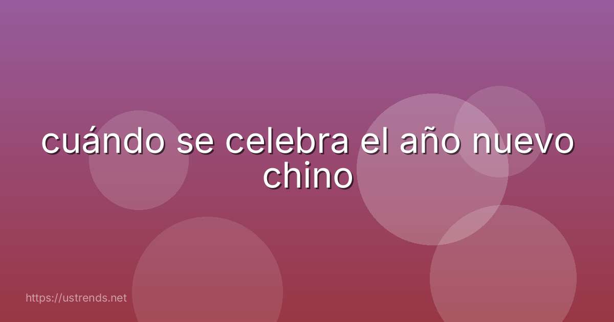 cuándo se celebra el año nuevo chino