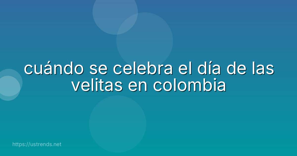 cuándo se celebra el día de las velitas en colombia