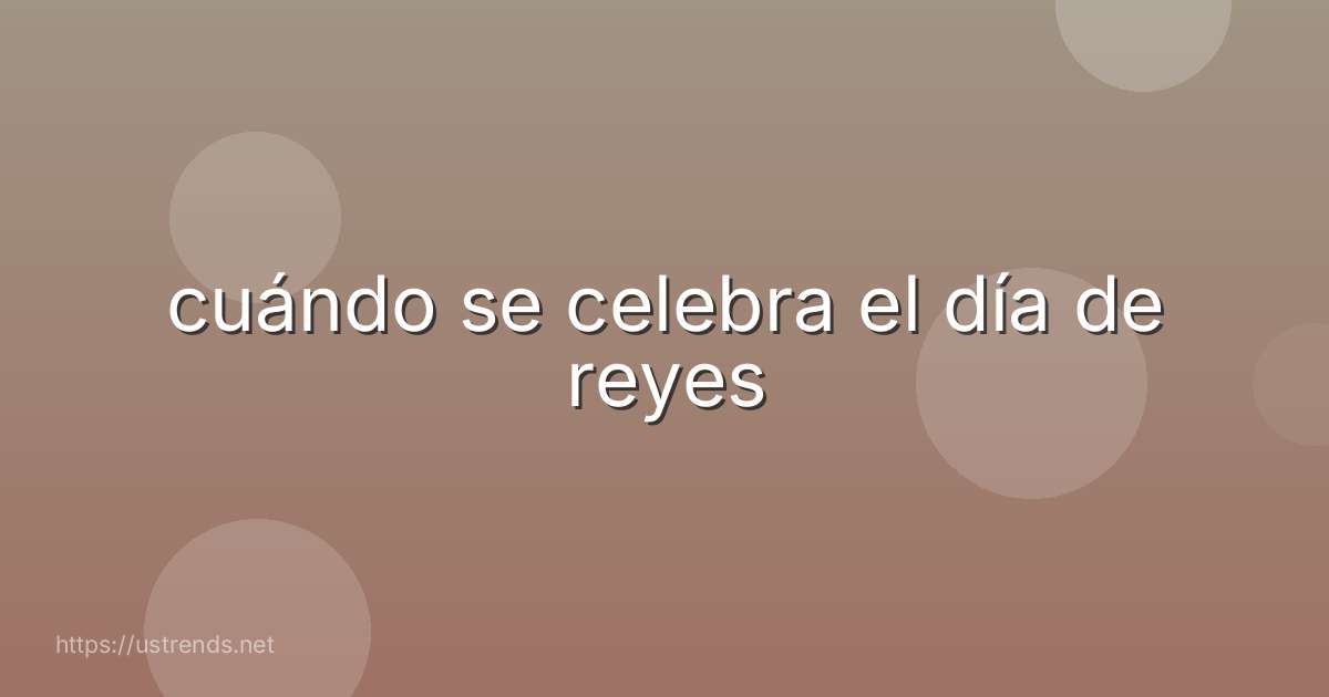 cuándo se celebra el día de reyes