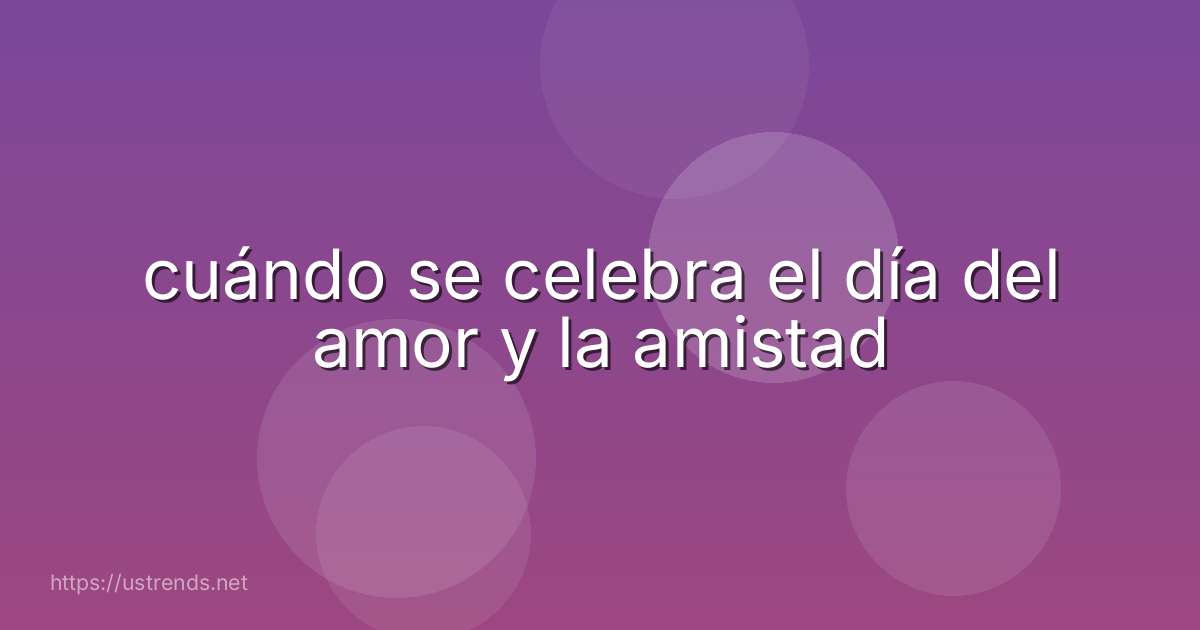 cuándo se celebra el día del amor y la amistad