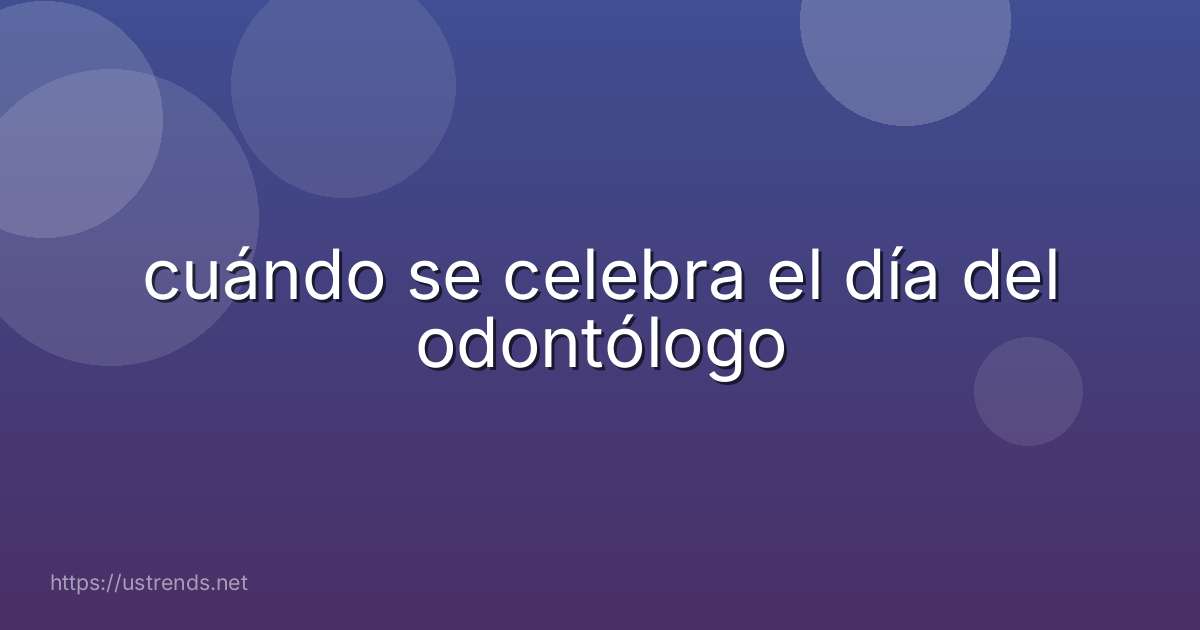 cuándo se celebra el día del odontólogo