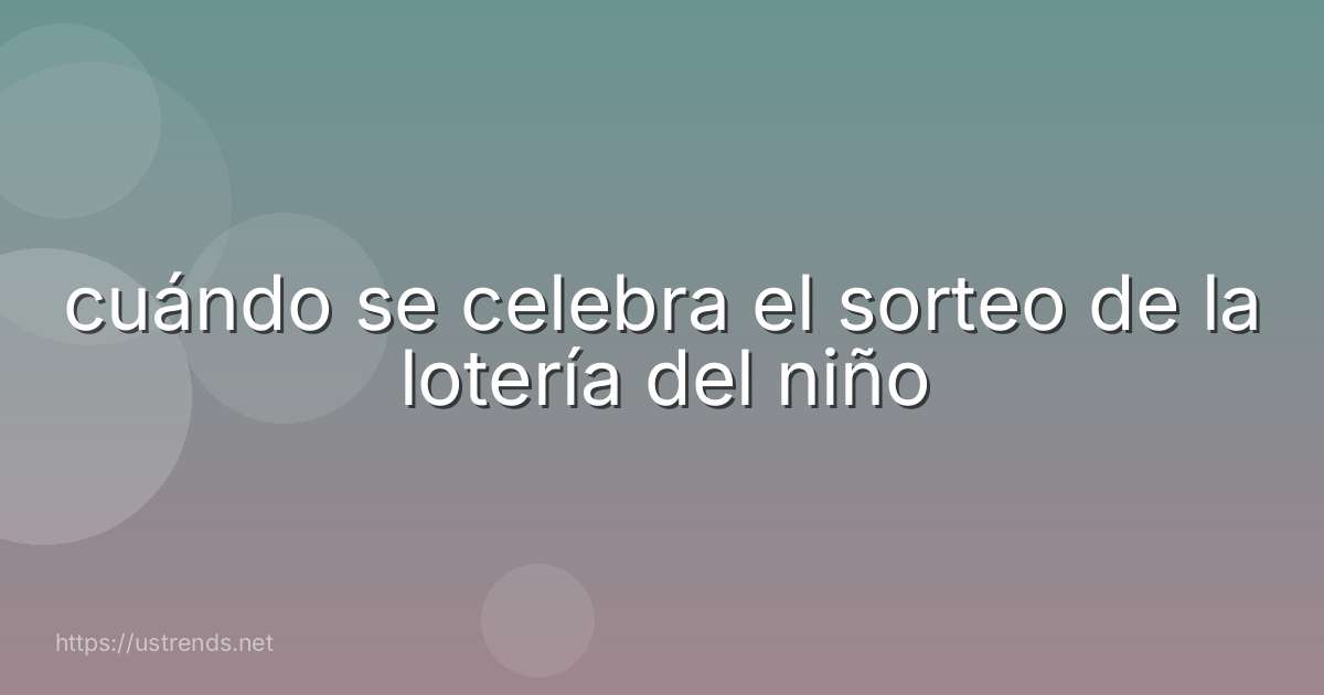 cuándo se celebra el sorteo de la lotería del niño