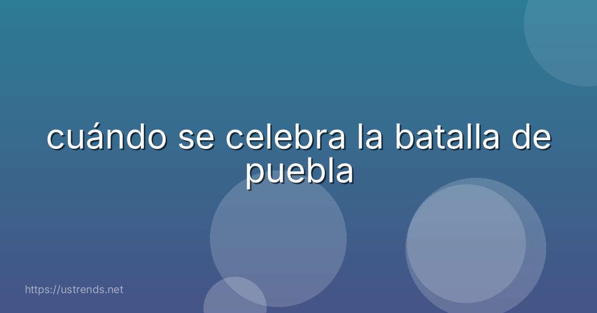 cuándo se celebra la batalla de puebla