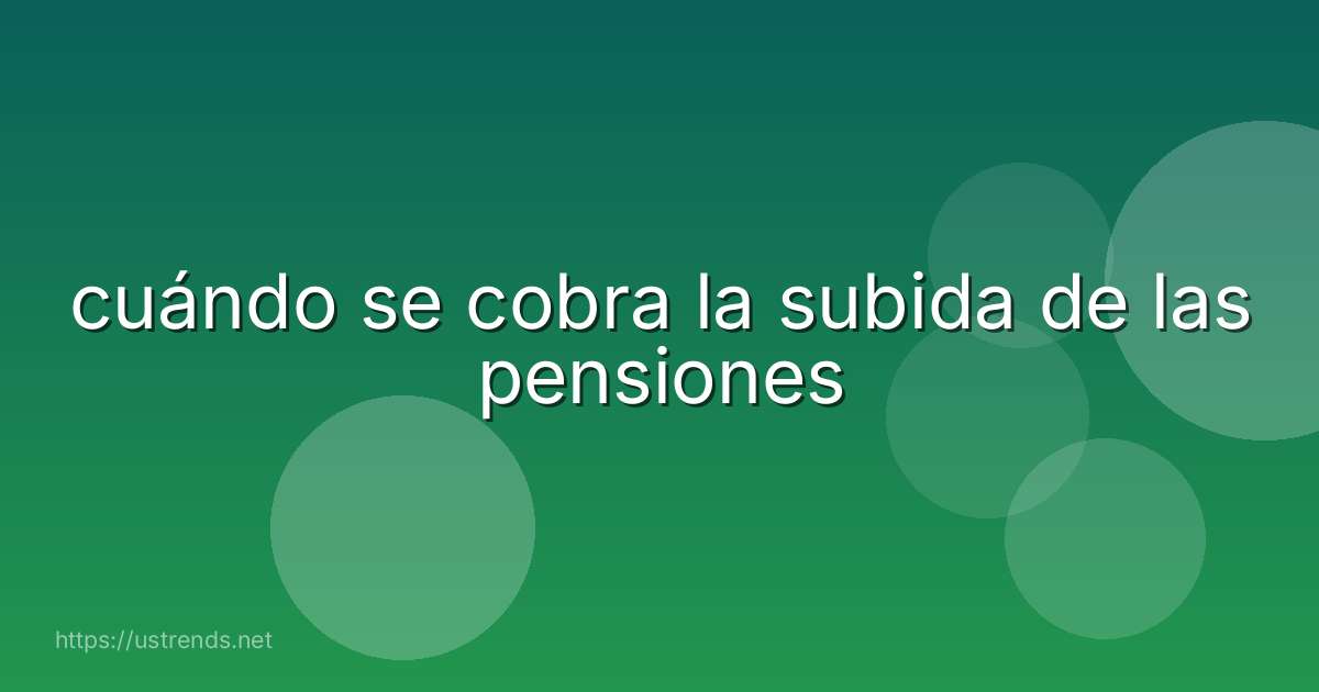 cuándo se cobra la subida de las pensiones